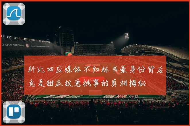 科比回应媒体不知林书豪身份背后竟是甜瓜故意挑事的真相揭秘